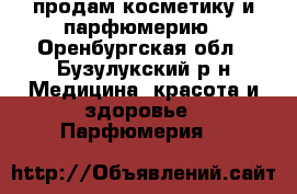 продам косметику и парфюмерию - Оренбургская обл., Бузулукский р-н Медицина, красота и здоровье » Парфюмерия   